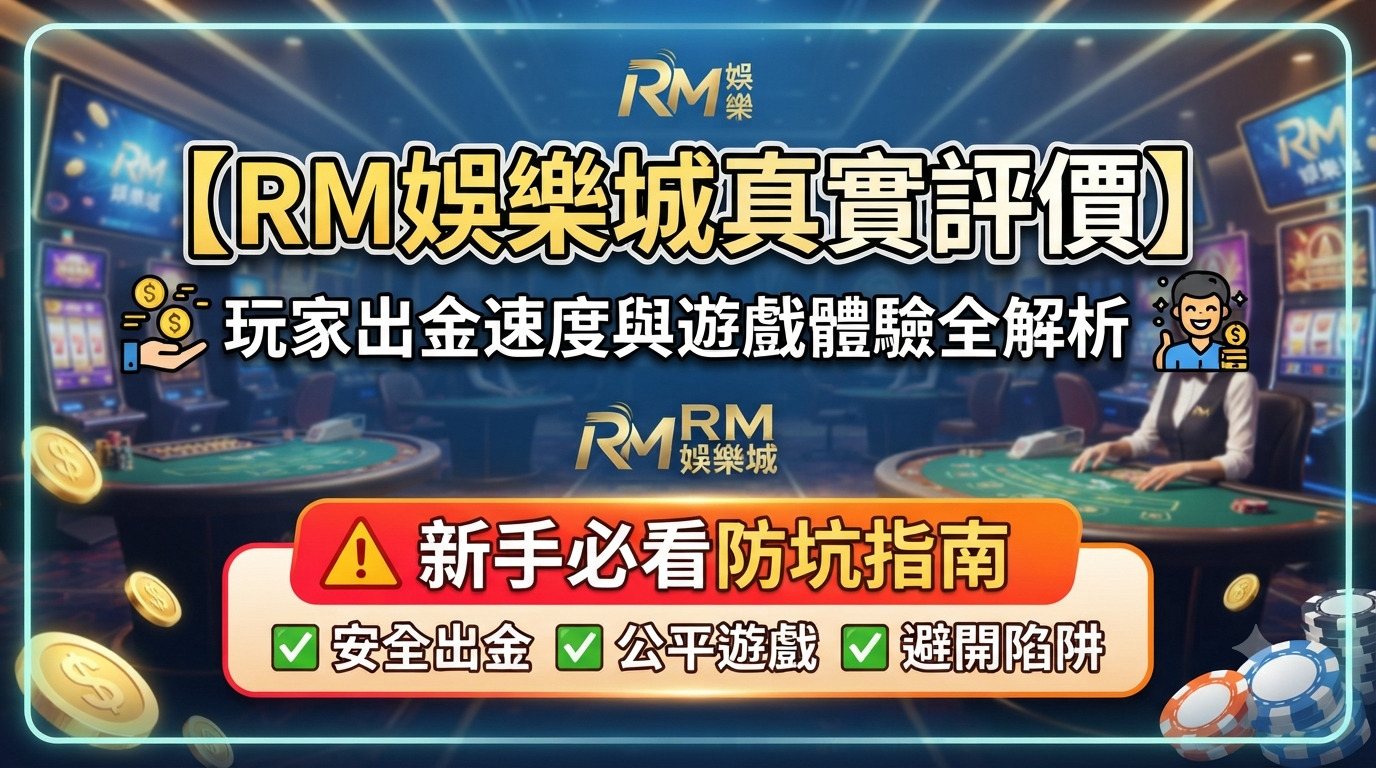 【RM娛樂城真實評價】玩家出金速度與遊戲體驗全解析，新手必看防坑指南